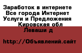 Заработок в интернете - Все города Интернет » Услуги и Предложения   . Кировская обл.,Леваши д.